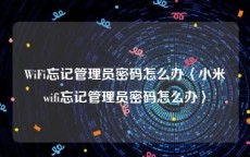 WiFi忘记管理员密码怎么办〈小米wifi忘记管理员密码怎么办〉