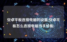 安卓平板连接电脑的设置(安卓平板怎么连接电脑当手绘板)