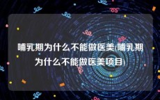 哺乳期为什么不能做医美(哺乳期为什么不能做医美项目)