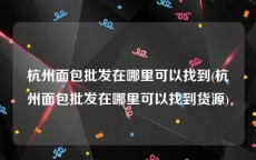 杭州面包批发在哪里可以找到(杭州面包批发在哪里可以找到货源)