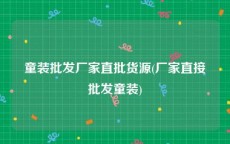 童装批发厂家直批货源(厂家直接批发童装)