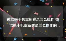 微信换手机重新登录怎么操作 微信换手机重新登录怎么操作的