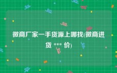 微商厂家一手货源上哪找(微商进货 *** 价)