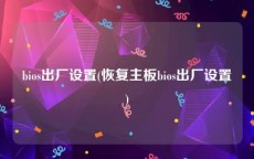 bios出厂设置(恢复主板bios出厂设置)