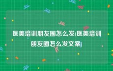 医美培训朋友圈怎么发(医美培训朋友圈怎么发文案)