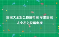 影视大全怎么投屏电视 苹果影视大全怎么投屏电视