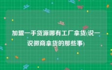 加盟一手货源哪有工厂拿货(说一说微商拿货的那些事)