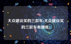 大众建议买的三款车(大众建议买的三款车有哪些)