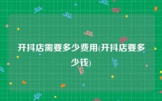 开抖店需要多少费用(开抖店要多少钱)