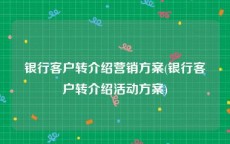 银行客户转介绍营销方案(银行客户转介绍活动方案)