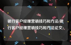 银行客户经理营销技巧和方法(银行客户经理营销技巧和方法论文)