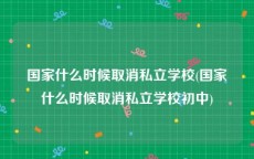 国家什么时候取消私立学校(国家什么时候取消私立学校初中)