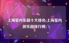 上海室内乐园十大排名(上海室内游乐园排行榜)