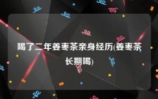 喝了二年姜枣茶亲身经历(姜枣茶长期喝)