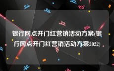 银行网点开门红营销活动方案(银行网点开门红营销活动方案2022)