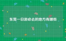 东莞一日游必去的地方有哪些