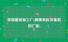 深圳童装加工厂(哪里有批发童装的厂家)