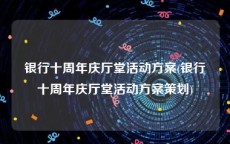 银行十周年庆厅堂活动方案(银行十周年庆厅堂活动方案策划)