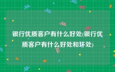 银行优质客户有什么好处(银行优质客户有什么好处和坏处)