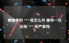 腰椎带的 *** 疼怎么办 腰突一旦出现 *** 疼严重吗