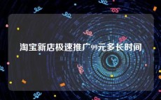 淘宝新店极速推广99元多长时间