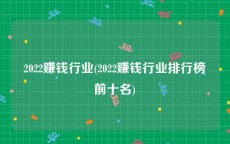 2022赚钱行业(2022赚钱行业排行榜前十名)