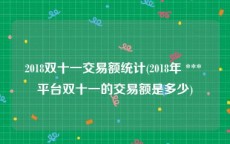 2018双十一交易额统计(2018年 *** 平台双十一的交易额是多少)