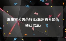 温州古茗奶茶转让(温州古茗奶茶转让信息)