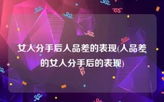 女人分手后人品差的表现(人品差的女人分手后的表现)