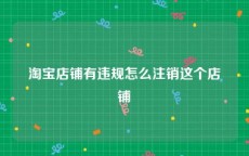 淘宝店铺有违规怎么注销这个店铺
