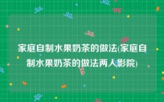 家庭自制水果奶茶的做法(家庭自制水果奶茶的做法两人影院)