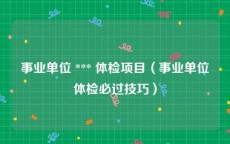 事业单位 *** 体检项目（事业单位体检必过技巧）