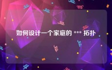 如何设计一个家庭的 *** 拓扑