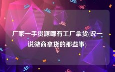 厂家一手货源哪有工厂拿货(说一说微商拿货的那些事)