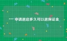  *** 申请退店多久可以退保证金