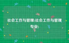 社会工作与管理(社会工作与管理专业)