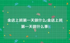 金店上班第一天做什么(金店上班第一天做什么事)