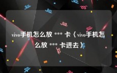vivo手机怎么放 *** 卡〈vivo手机怎么放 *** 卡进去〉