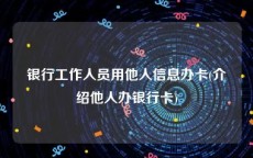 银行工作人员用他人信息办卡(介绍他人办银行卡)