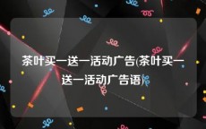 茶叶买一送一活动广告(茶叶买一送一活动广告语)