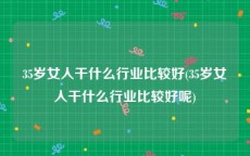 35岁女人干什么行业比较好(35岁女人干什么行业比较好呢)