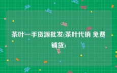 茶叶一手货源批发(茶叶代销 免费铺货)