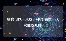 辅食可以一天吃一种吗(辅食一天只能吃几种)