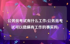 公务员考试有什么工作(公务员考试可以隐瞒有工作的事实吗)