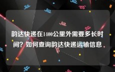 韵达快递在1400公里外需要多长时间？如何查询韵达快递运输信息