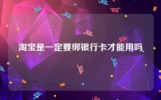 淘宝是一定要绑银行卡才能用吗