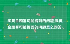 卖黄金顾客可能提到的问题(卖黄金顾客可能提到的问题怎么回答)