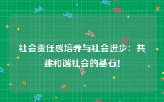社会责任感培养与社会进步：共建和谐社会的基石！