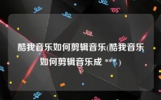 酷我音乐如何剪辑音乐(酷我音乐如何剪辑音乐成 *** )