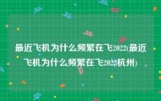 最近飞机为什么频繁在飞2022(最近飞机为什么频繁在飞2022杭州)